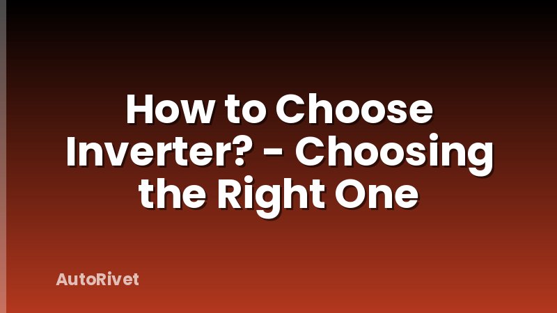 How to Choose Inverter? - Choosing the Right One