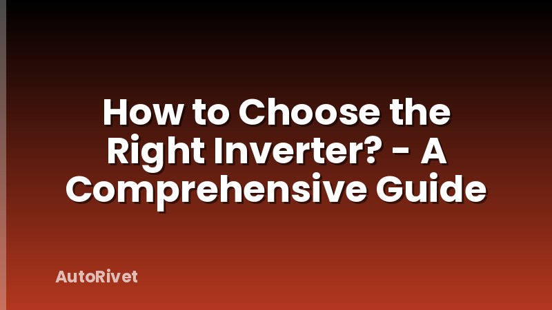 How to Choose the Right Inverter? - A Comprehensive Guide