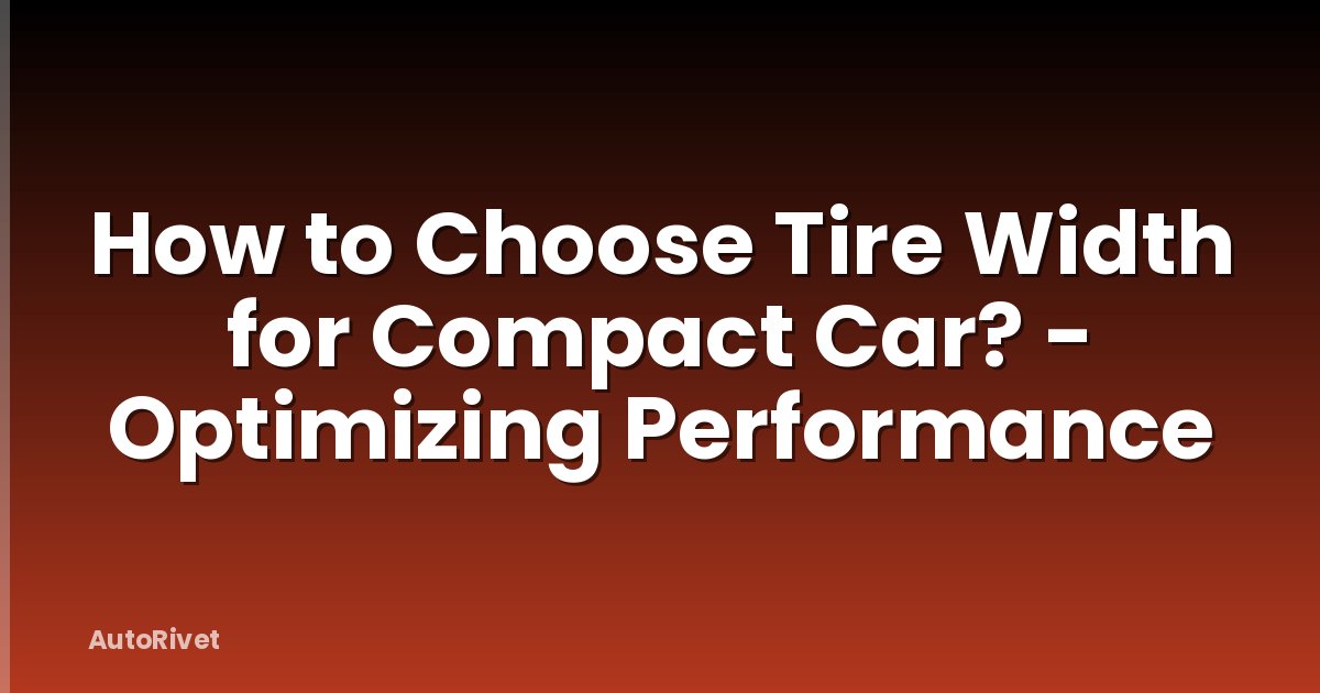 How to Choose Tire Width for Compact Car? - Optimizing Performance