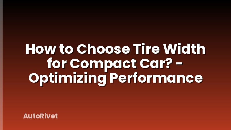 How to Choose Tire Width for Compact Car? - Optimizing Performance