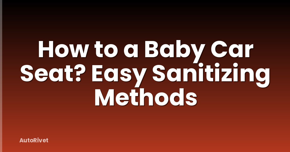 How to a Baby Car Seat? Easy Sanitizing Methods
