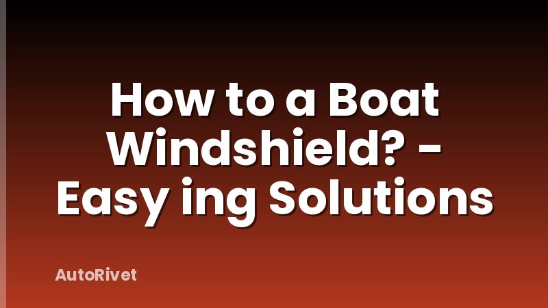 How to a Boat Windshield? - Easy ing Solutions