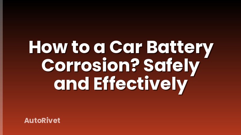 How to a Car Battery Corrosion? Safely and Effectively
