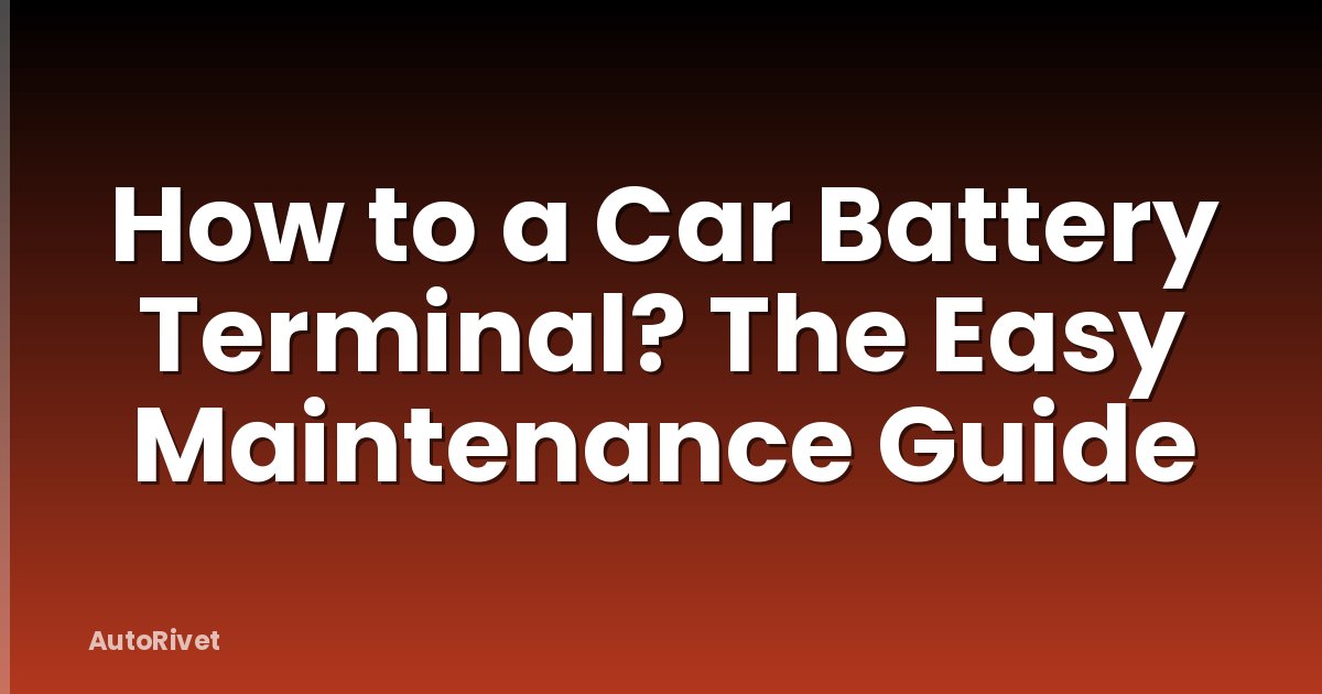 How to a Car Battery Terminal? The Easy Maintenance Guide