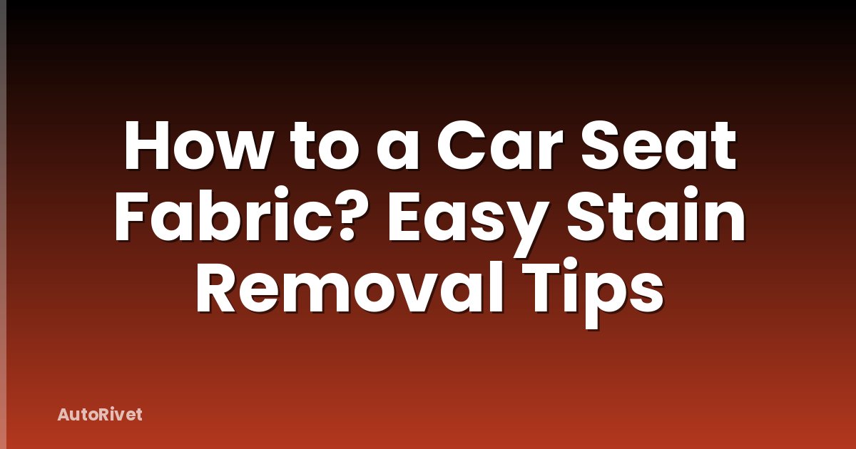 How to a Car Seat Fabric? Easy Stain Removal Tips