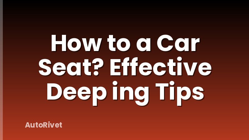 How to a Car Seat? Effective Deep ing Tips