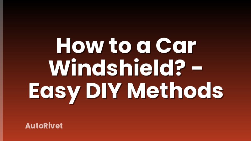 How to a Car Windshield? - Easy DIY Methods