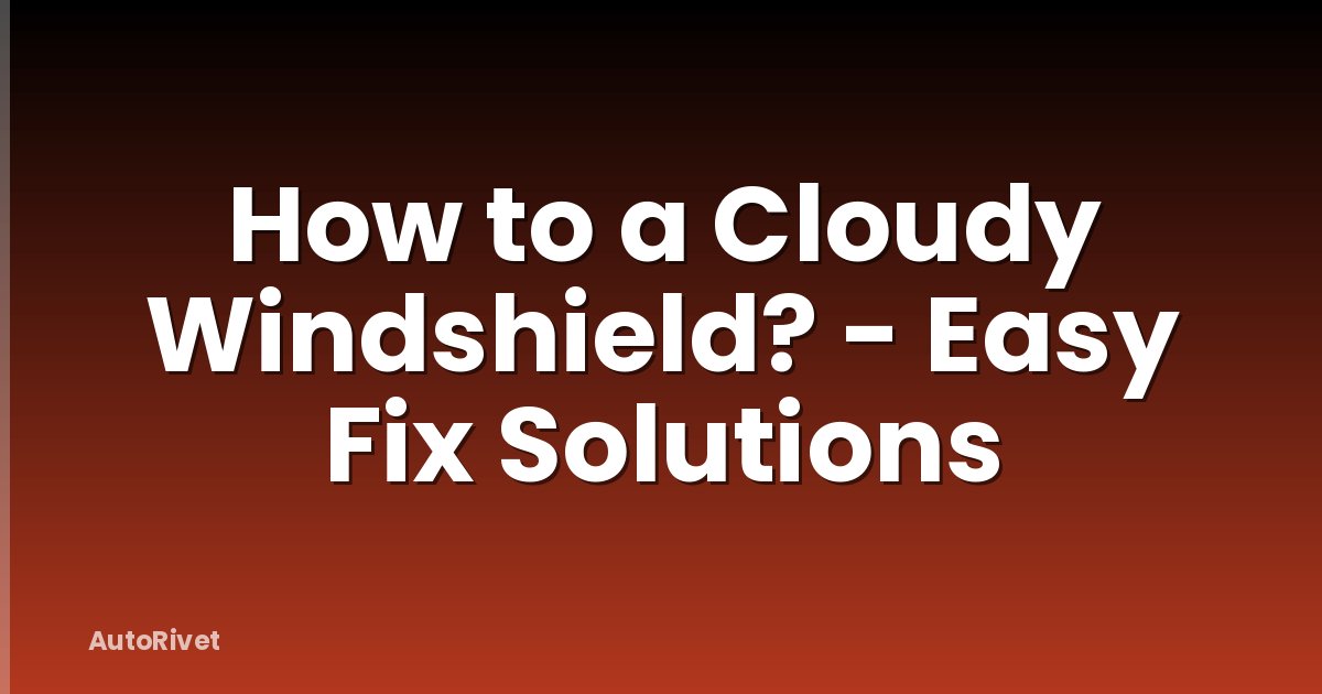 How to a Cloudy Windshield? - Easy Fix Solutions