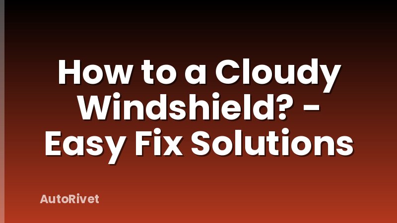 How to a Cloudy Windshield? - Easy Fix Solutions
