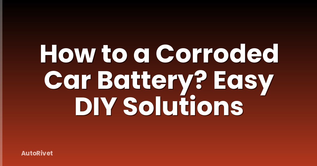 How to a Corroded Car Battery? Easy DIY Solutions