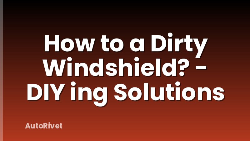 How to a Dirty Windshield? - DIY ing Solutions