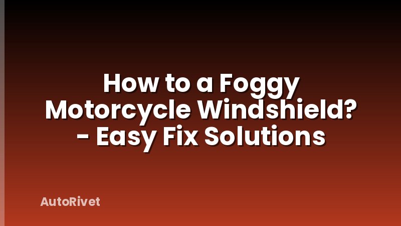 How to a Foggy Motorcycle Windshield? - Easy Fix Solutions