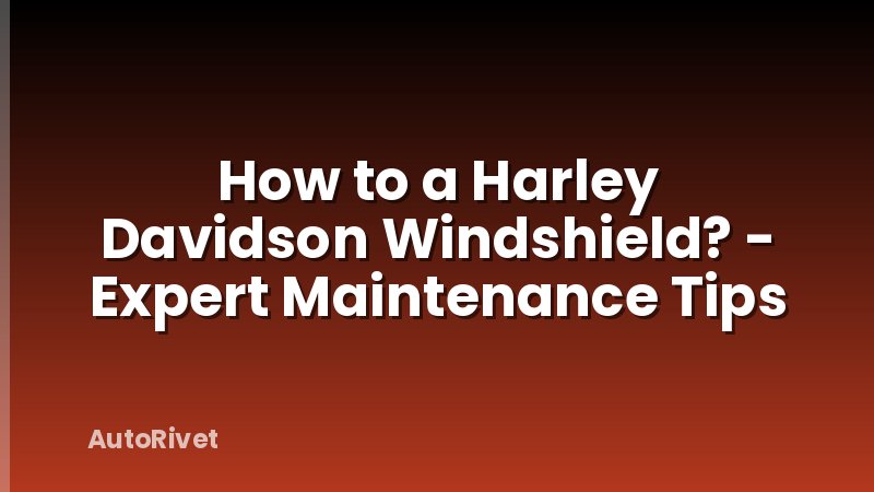 How to a Harley Davidson Windshield? - Expert Maintenance Tips