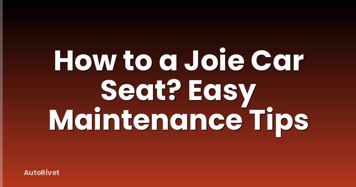 How to a Joie Car Seat? Easy Maintenance Tips