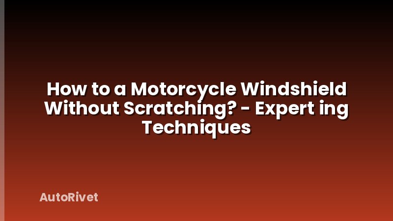 How to a Motorcycle Windshield Without Scratching? - Expert ing Techniques