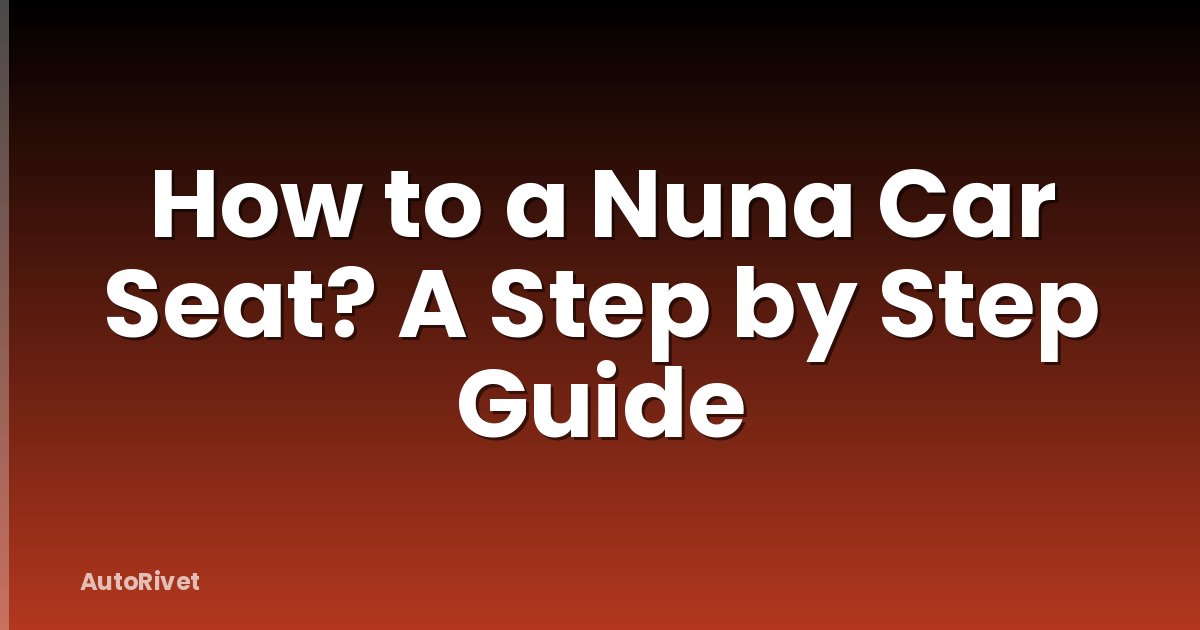 How to a Nuna Car Seat? A Step by Step Guide