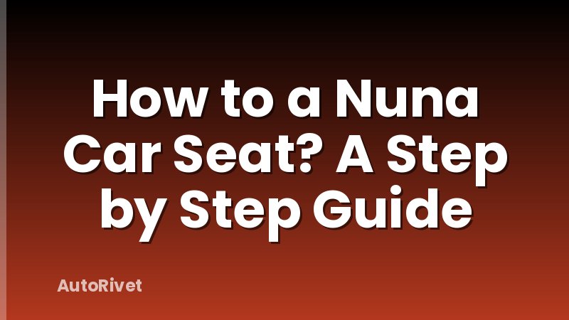 How to a Nuna Car Seat? A Step by Step Guide