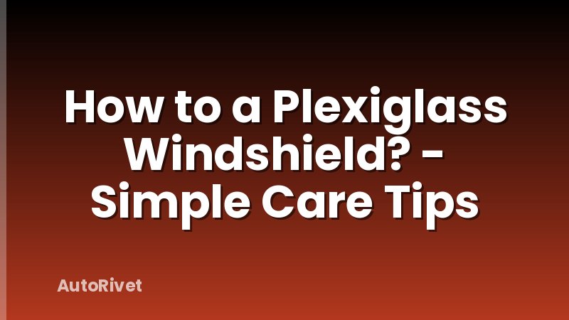 How to a Plexiglass Windshield? - Simple Care Tips
