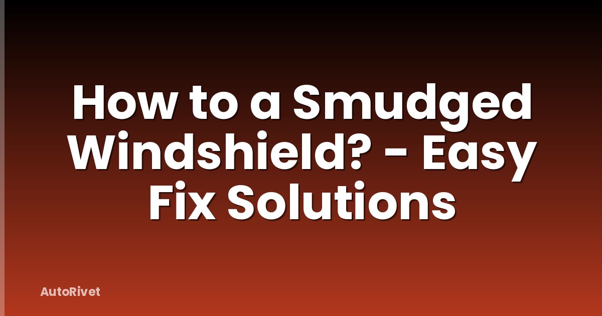 How to a Smudged Windshield? - Easy Fix Solutions