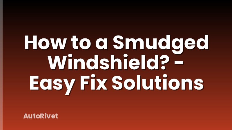How to a Smudged Windshield? - Easy Fix Solutions