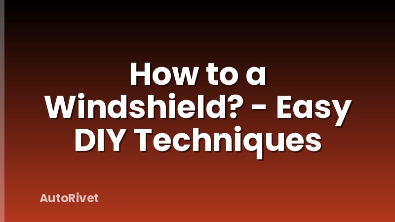 How to a Windshield? - Easy DIY Techniques