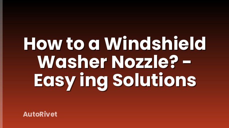How to a Windshield Washer Nozzle? - Easy ing Solutions