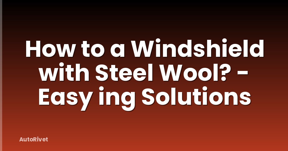 How to a Windshield with Steel Wool? - Easy ing Solutions