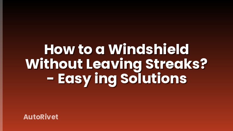 How to a Windshield Without Leaving Streaks? - Easy ing Solutions