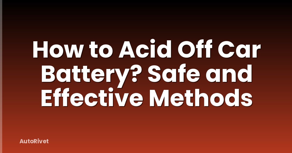 How to Acid Off Car Battery? Safe and Effective Methods