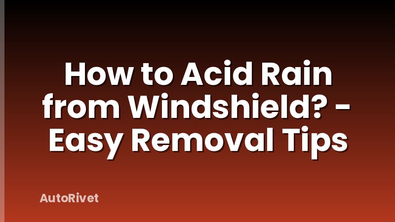 How to Acid Rain from Windshield? - Easy Removal Tips