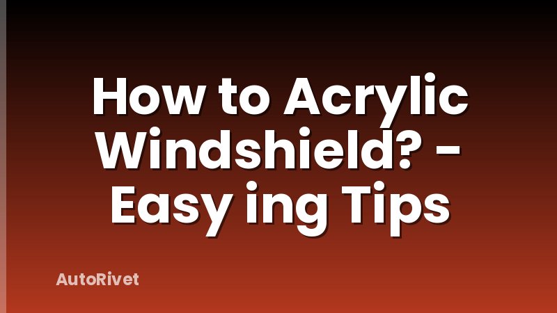 How to Acrylic Windshield? - Easy ing Tips