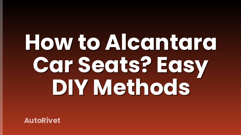 How to Alcantara Car Seats? Easy DIY Methods