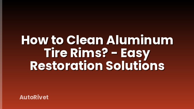 How to Clean Aluminum Tire Rims? - Easy Restoration Solutions