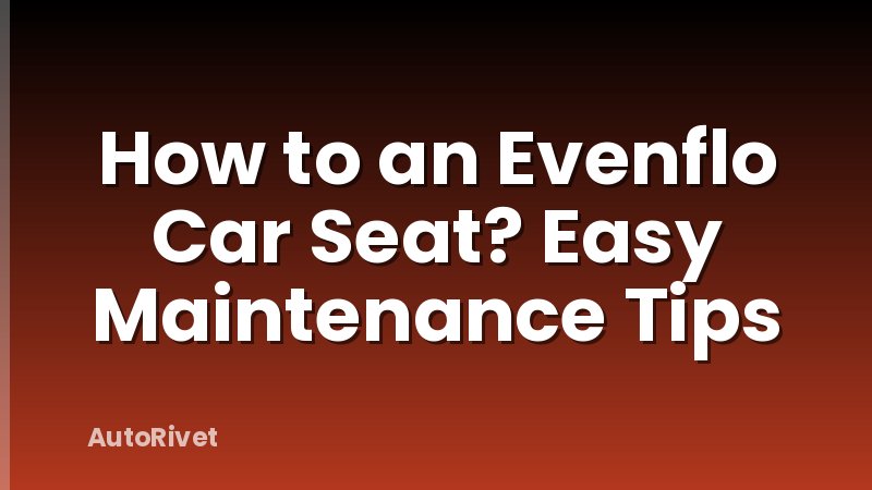 How to an Evenflo Car Seat? Easy Maintenance Tips
