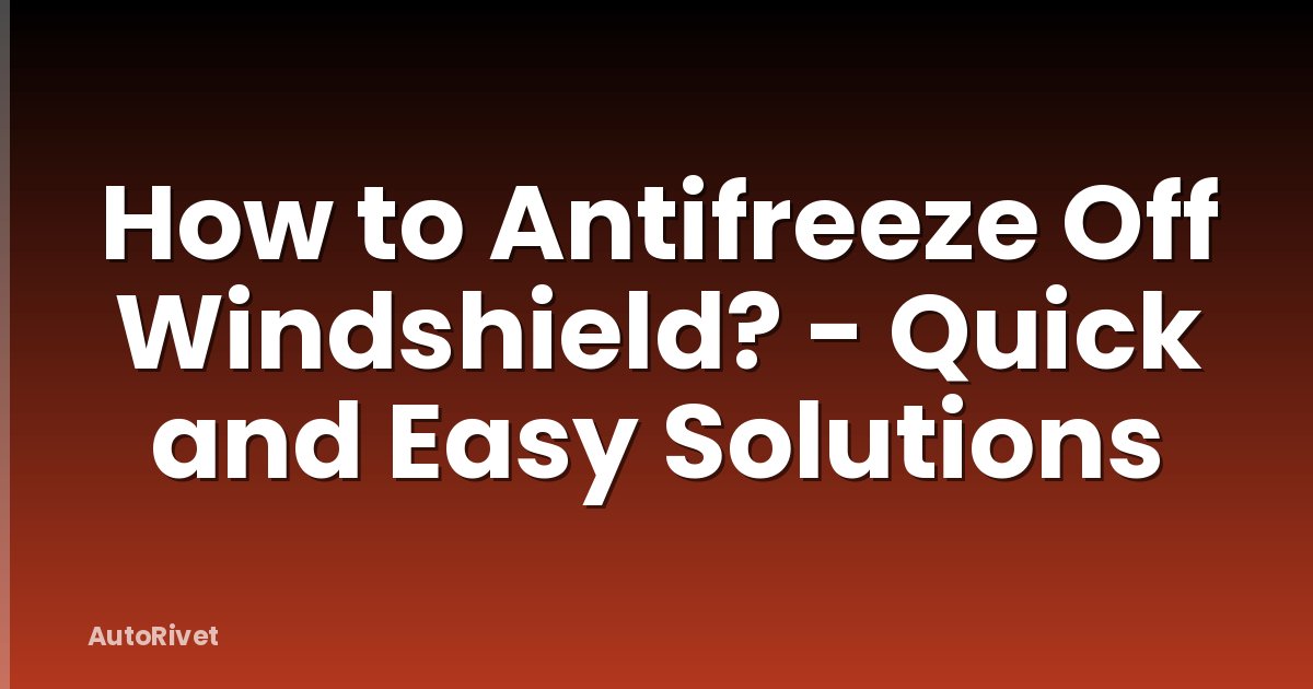 How to Antifreeze Off Windshield? - Quick and Easy Solutions