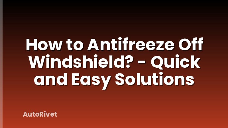 How to Antifreeze Off Windshield? - Quick and Easy Solutions