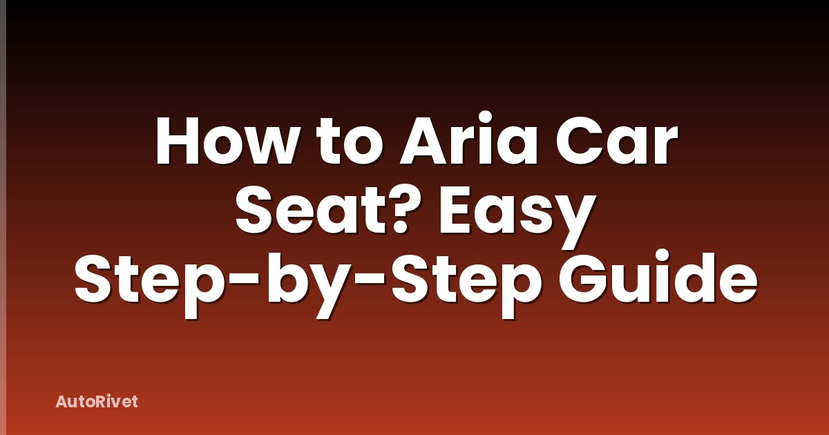 How to Aria Car Seat? Easy Step-by-Step Guide
