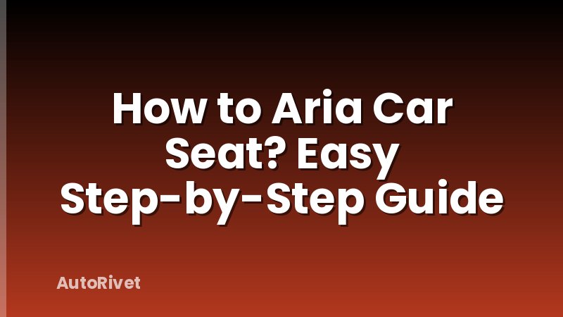 How to Aria Car Seat? Easy Step-by-Step Guide