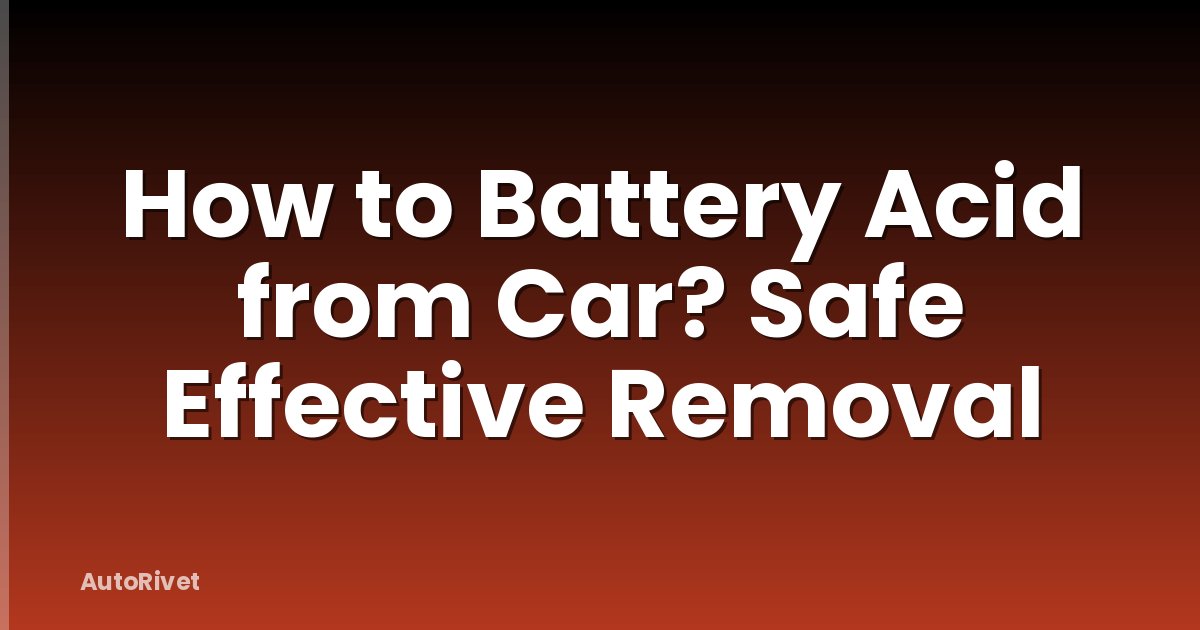 How to Battery Acid from Car? Safe Effective Removal