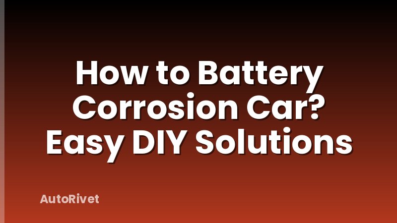 How to Battery Corrosion Car? Easy DIY Solutions