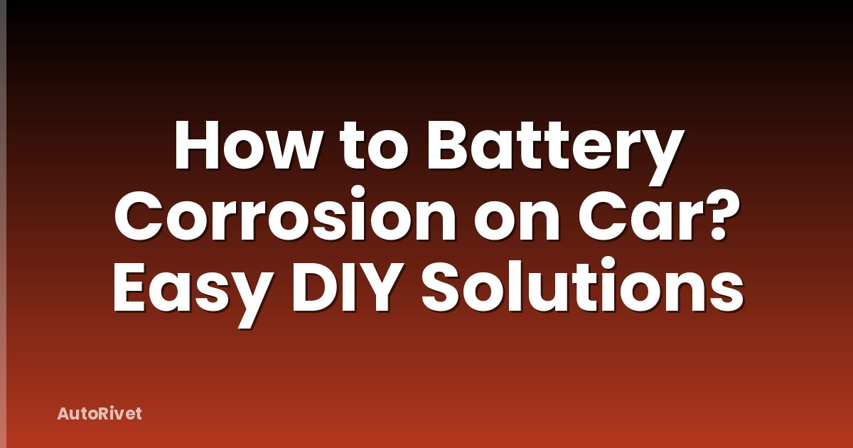 How to Battery Corrosion on Car? Easy DIY Solutions