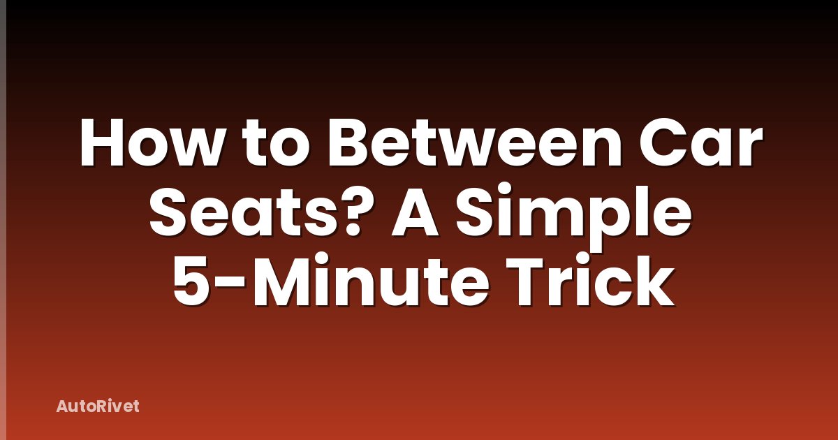 How to Between Car Seats? A Simple 5-Minute Trick