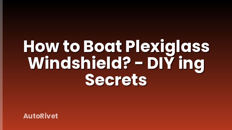 How to Boat Plexiglass Windshield? - DIY ing Secrets