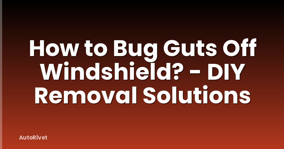 How to Bug Guts Off Windshield? - DIY Removal Solutions