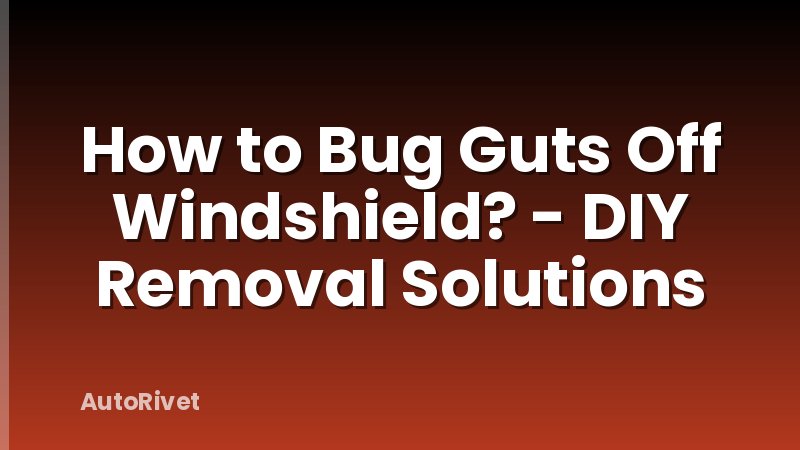 How to Bug Guts Off Windshield? - DIY Removal Solutions