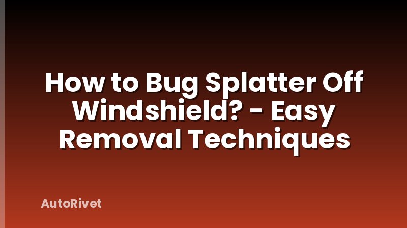 How to Bug Splatter Off Windshield? - Easy Removal Techniques