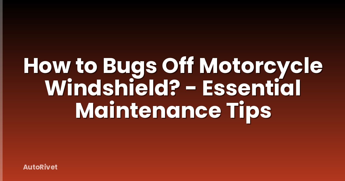 How to Bugs Off Motorcycle Windshield? - Essential Maintenance Tips