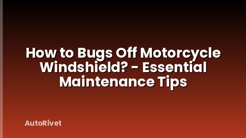 How to Bugs Off Motorcycle Windshield? - Essential Maintenance Tips
