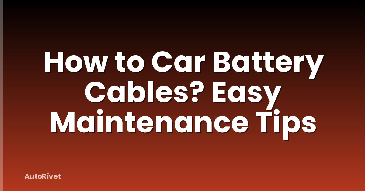 How to Car Battery Cables? Easy Maintenance Tips
