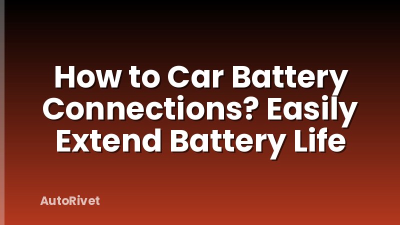 How to Car Battery Connections? Easily Extend Battery Life